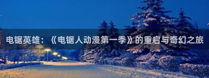 囧次元最新版下载：电锯英雄：《电锯人动漫第一季》的重启与奇幻之旅